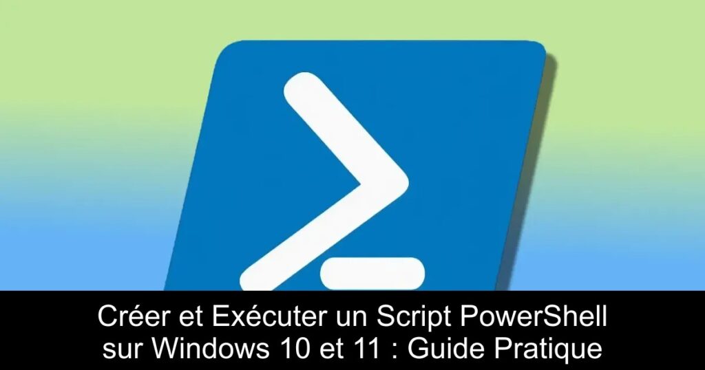 Créer et Exécuter un Script PowerShell sur Windows 10 et 11 : Guide Pratique