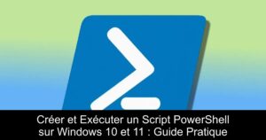 Créer et Exécuter un Script PowerShell sur Windows 10 et 11 : Guide Pratique