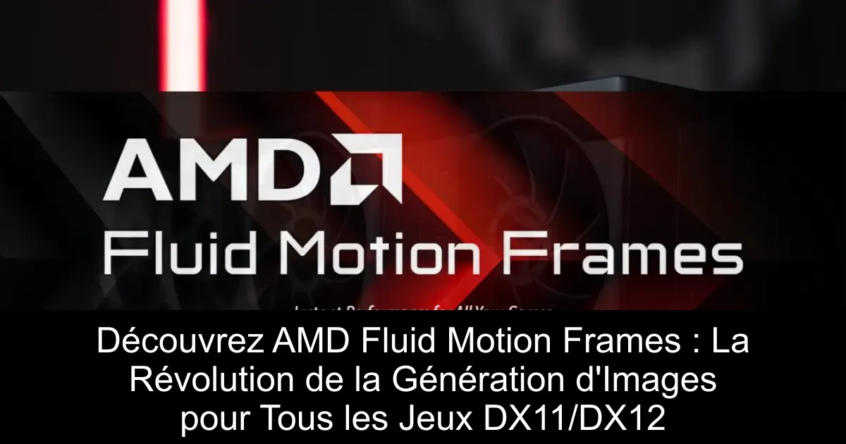 Découvrez AMD Fluid Motion Frames : La Révolution de la Génération d&rsquo;Images pour Tous les Jeux DX11/DX12