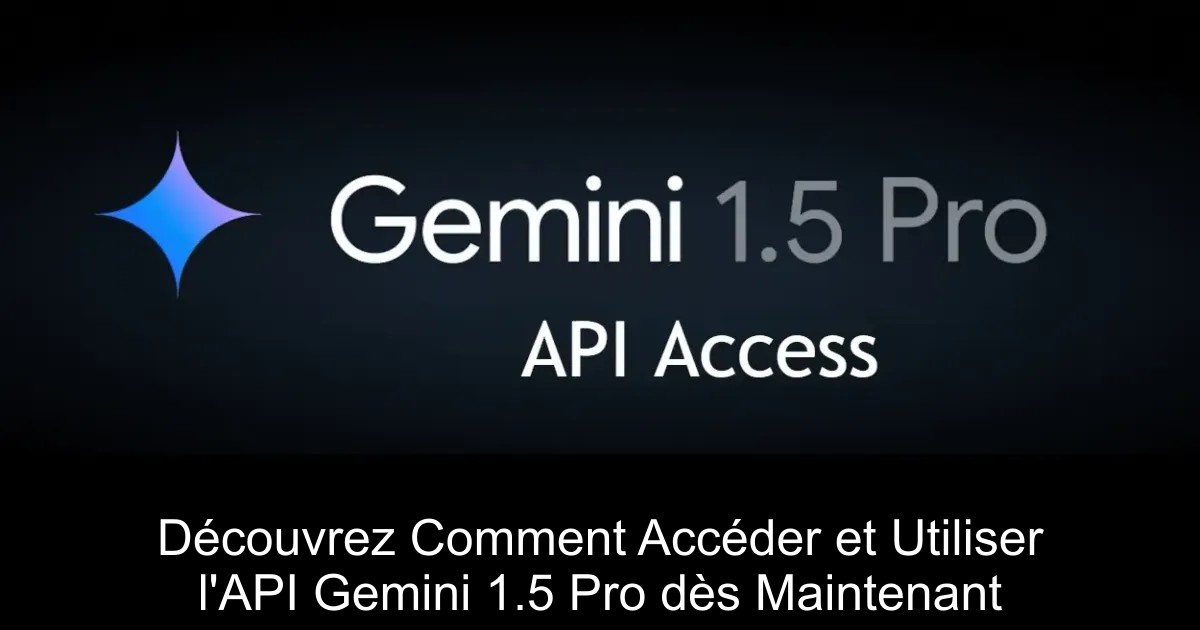Découvrez Comment Accéder et Utiliser l&rsquo;API Gemini 1.5 Pro dès Maintenant