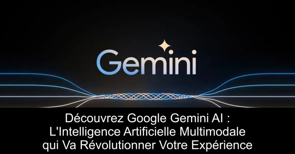Découvrez Google Gemini AI : L&rsquo;Intelligence Artificielle Multimodale qui Va Révolutionner Votre Expérience