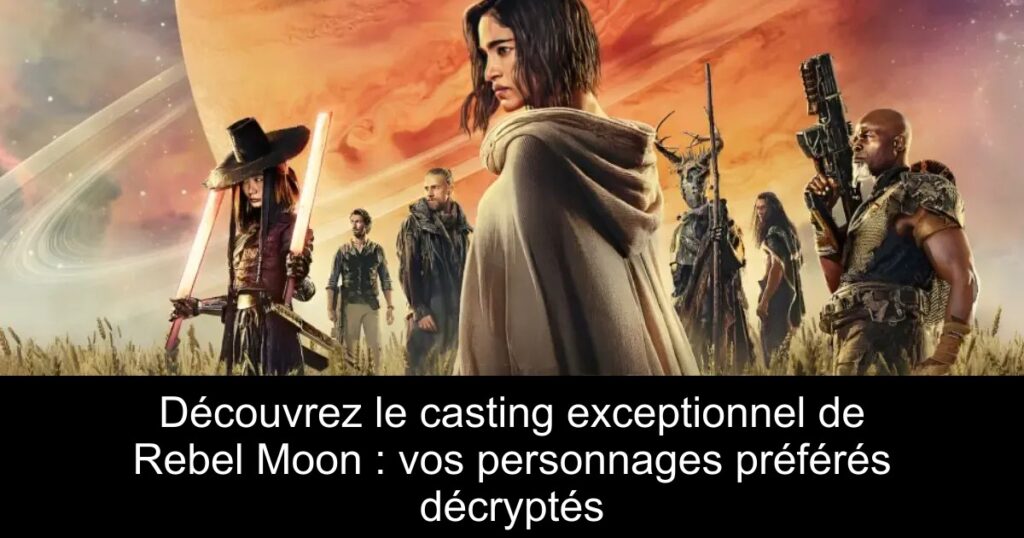 Découvrez le casting exceptionnel de Rebel Moon : vos personnages préférés décryptés