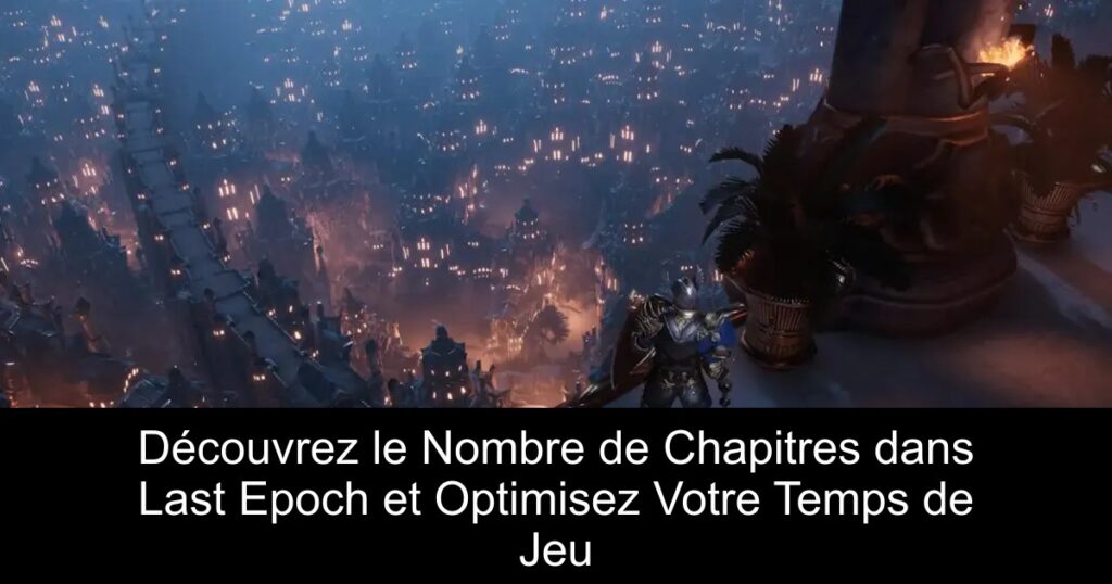 Découvrez le Nombre de Chapitres dans Last Epoch et Optimisez Votre Temps de Jeu