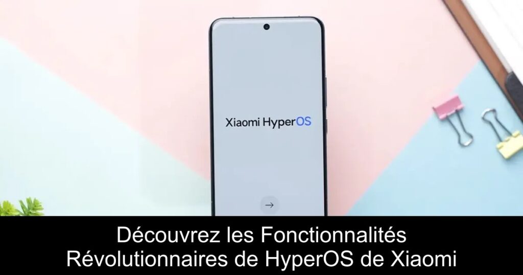 Découvrez les Fonctionnalités Révolutionnaires de HyperOS de Xiaomi