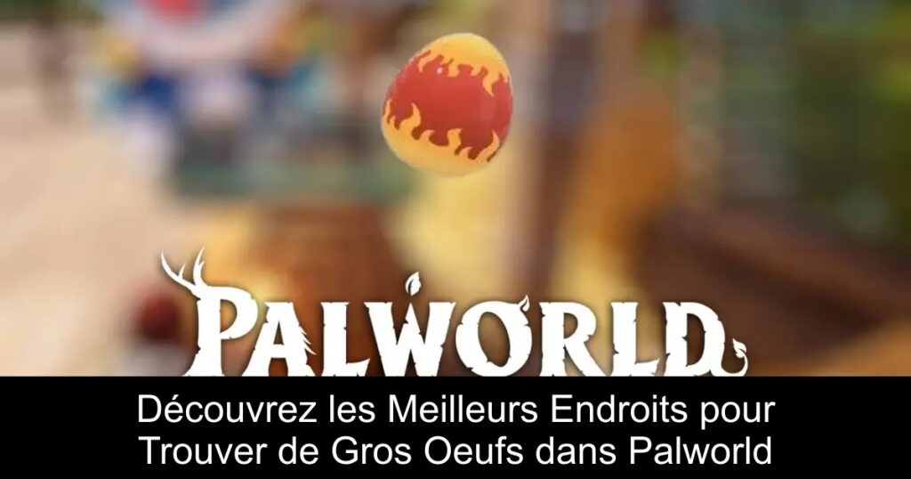 Découvrez les Meilleurs Endroits pour Trouver de Gros Oeufs dans Palworld