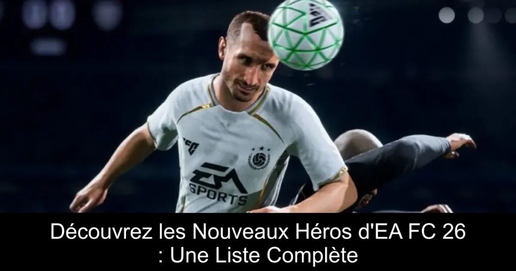 Découvrez les Nouveaux Héros d&rsquo;EA FC 26 : Une Liste Complète