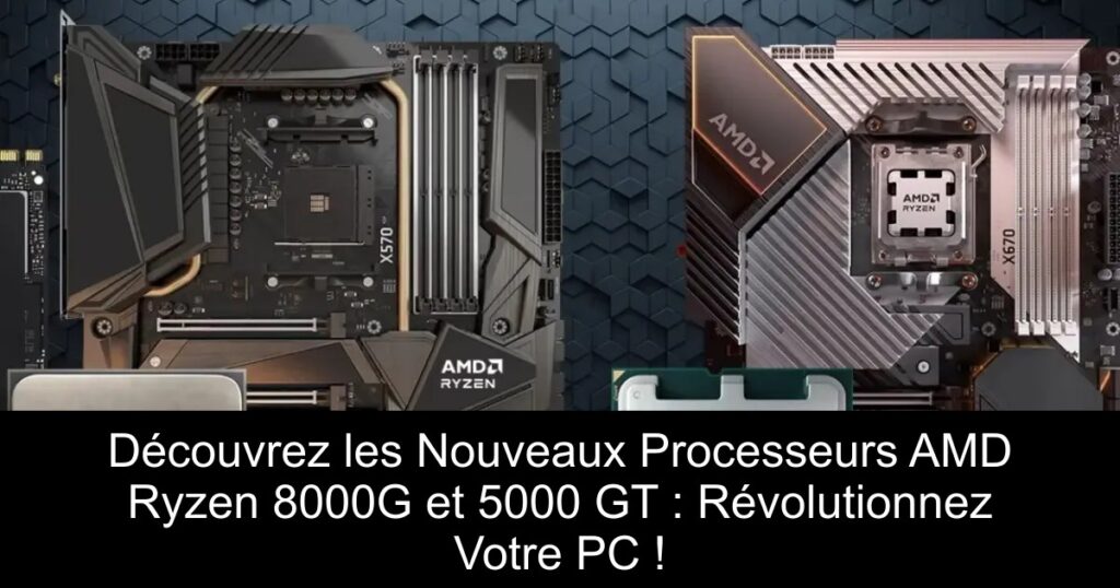 Découvrez les Nouveaux Processeurs AMD Ryzen 8000G et 5000 GT : Révolutionnez Votre PC !