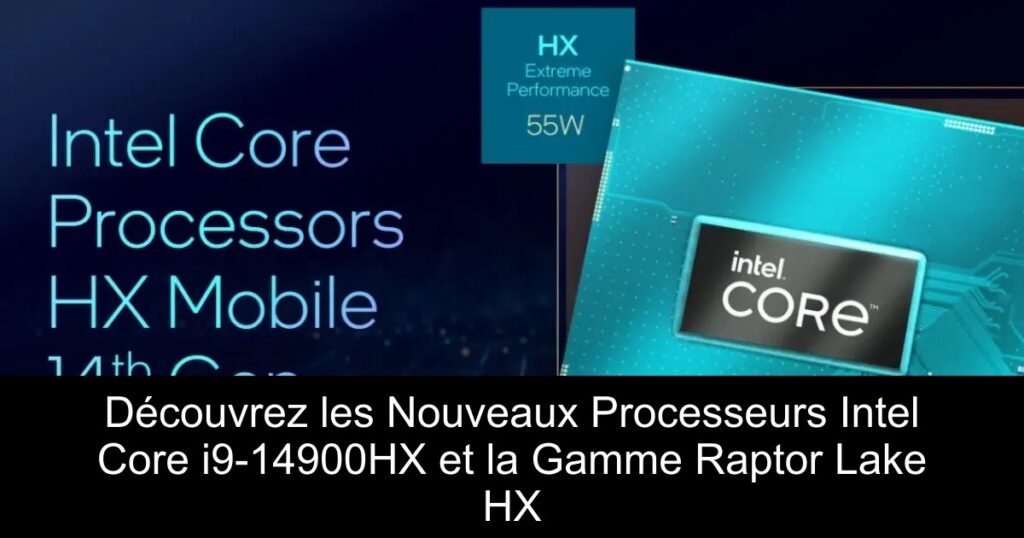 Découvrez les Nouveaux Processeurs Intel Core i9-14900HX et la Gamme Raptor Lake HX
