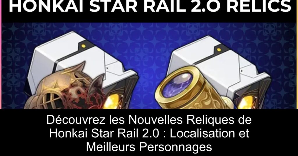 Découvrez les Nouvelles Reliques de Honkai Star Rail 2.0 : Localisation et Meilleurs Personnages