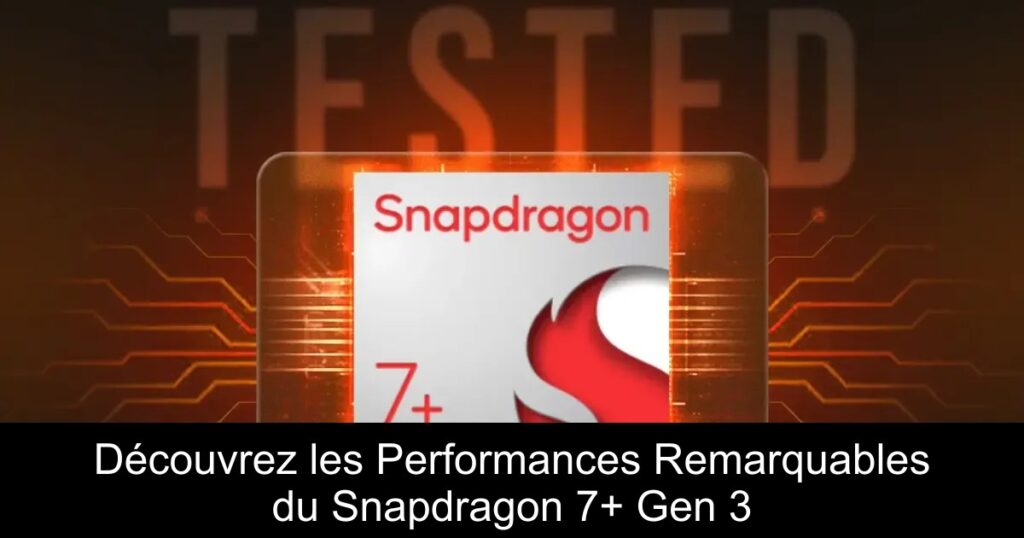 Découvrez les Performances Remarquables du Snapdragon 7+ Gen 3