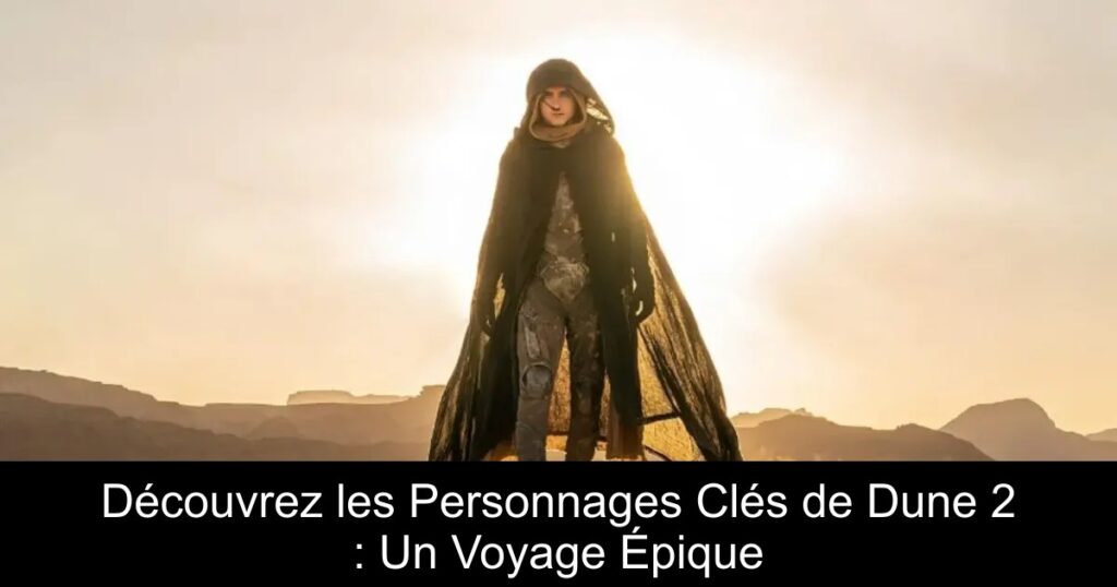 Découvrez les Personnages Clés de Dune 2 : Un Voyage Épique