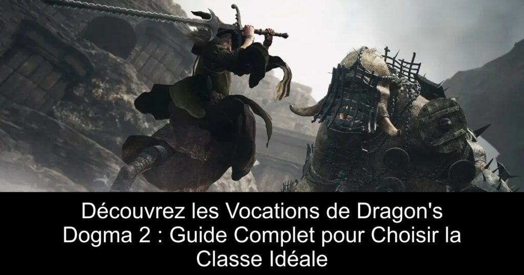 Découvrez les Vocations de Dragon&rsquo;s Dogma 2 : Guide Complet pour Choisir la Classe Idéale