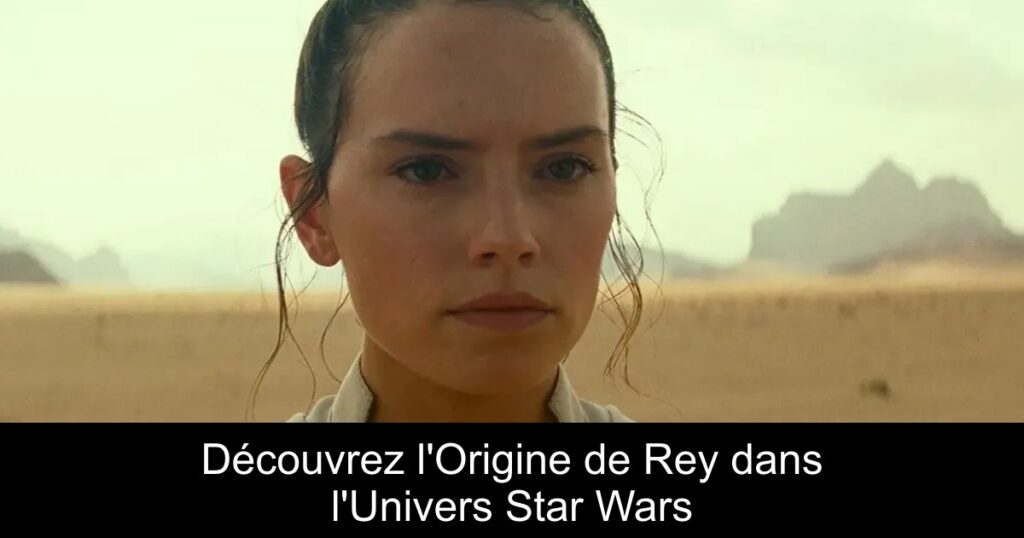 Découvrez l&rsquo;Origine de Rey dans l&rsquo;Univers Star Wars