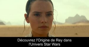 Découvrez l&rsquo;Origine de Rey dans l&rsquo;Univers Star Wars