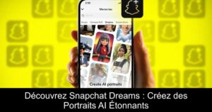 Découvrez Snapchat Dreams : Créez des Portraits AI Étonnants