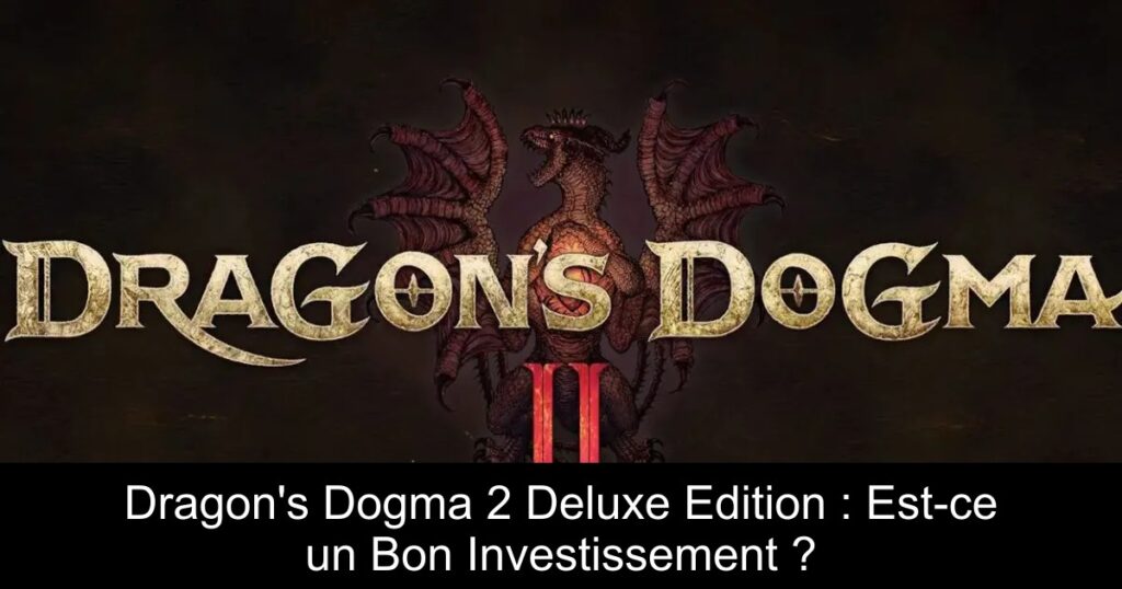 Dragon&rsquo;s Dogma 2 Deluxe Edition : Est-ce un Bon Investissement ?