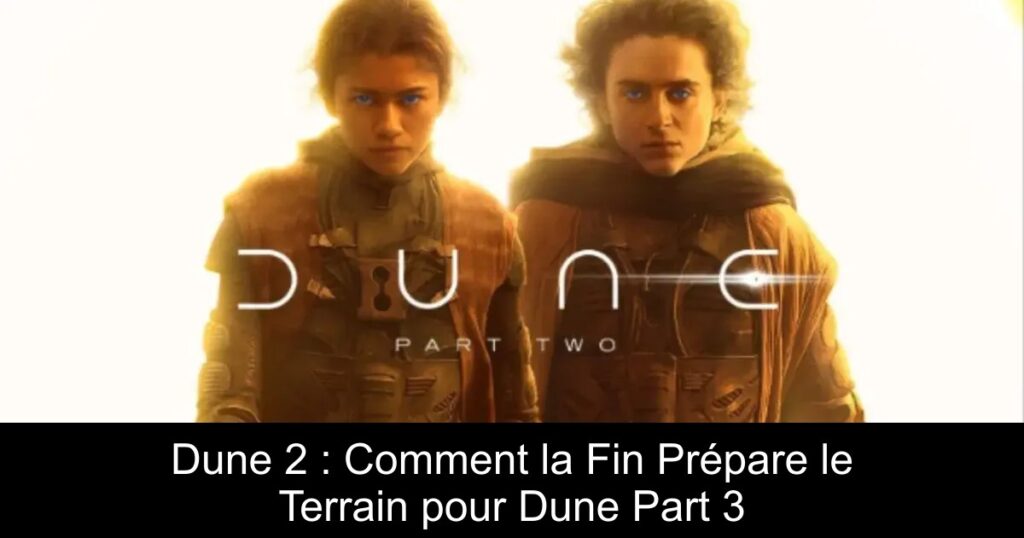 Dune 2 : Comment la Fin Prépare le Terrain pour Dune Part 3