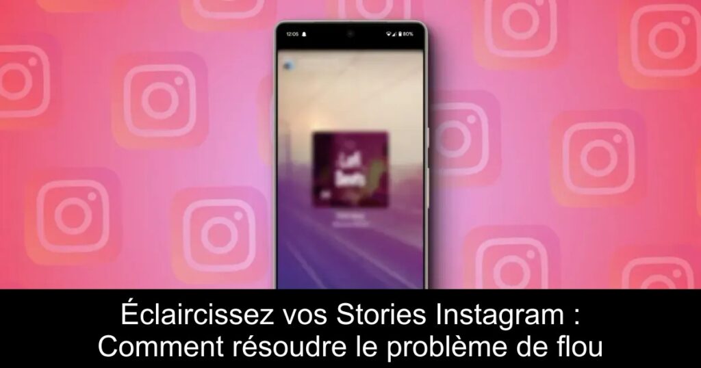 Éclaircissez vos Stories Instagram : Comment résoudre le problème de flou