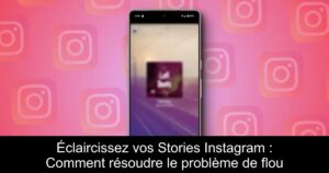 Éclaircissez vos Stories Instagram : Comment résoudre le problème de flou