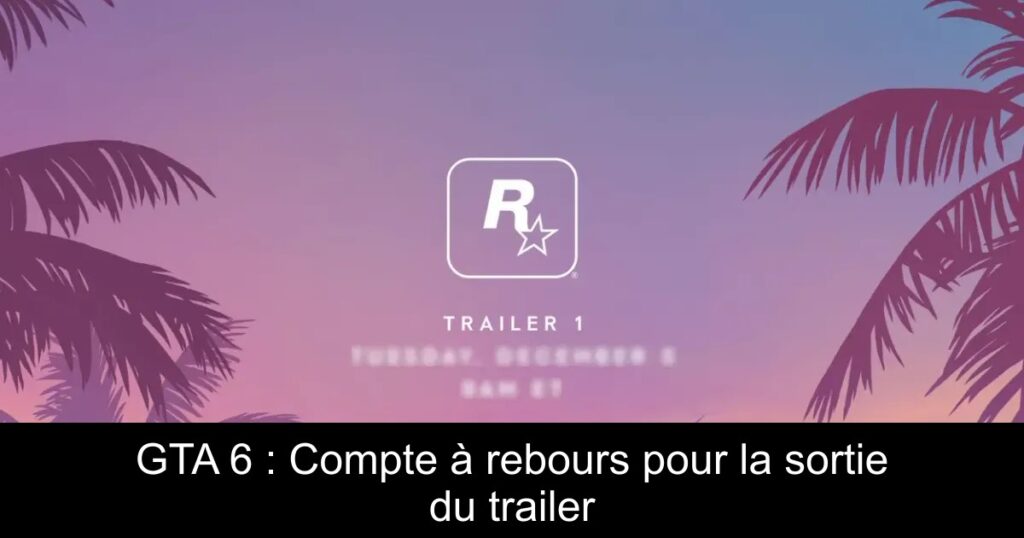 GTA 6 : Compte à rebours pour la sortie du trailer