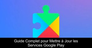 Guide Complet pour Mettre à Jour les Services Google Play