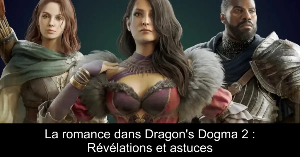 La romance dans Dragon&rsquo;s Dogma 2 : Révélations et astuces
