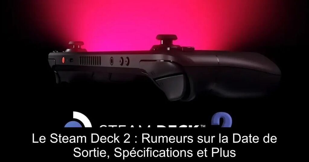 Le Steam Deck 2 : Rumeurs sur la Date de Sortie, Spécifications et Plus