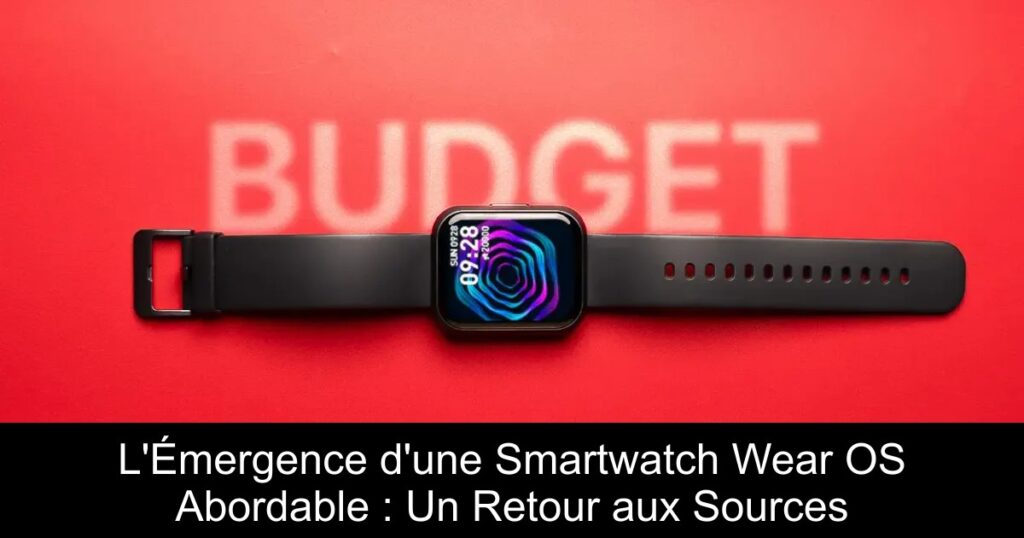 L&rsquo;Émergence d&rsquo;une Smartwatch Wear OS Abordable : Un Retour aux Sources