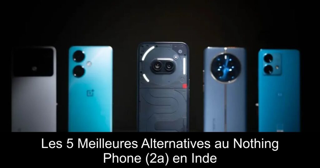 Les 5 Meilleures Alternatives au Nothing Phone (2a) en Inde