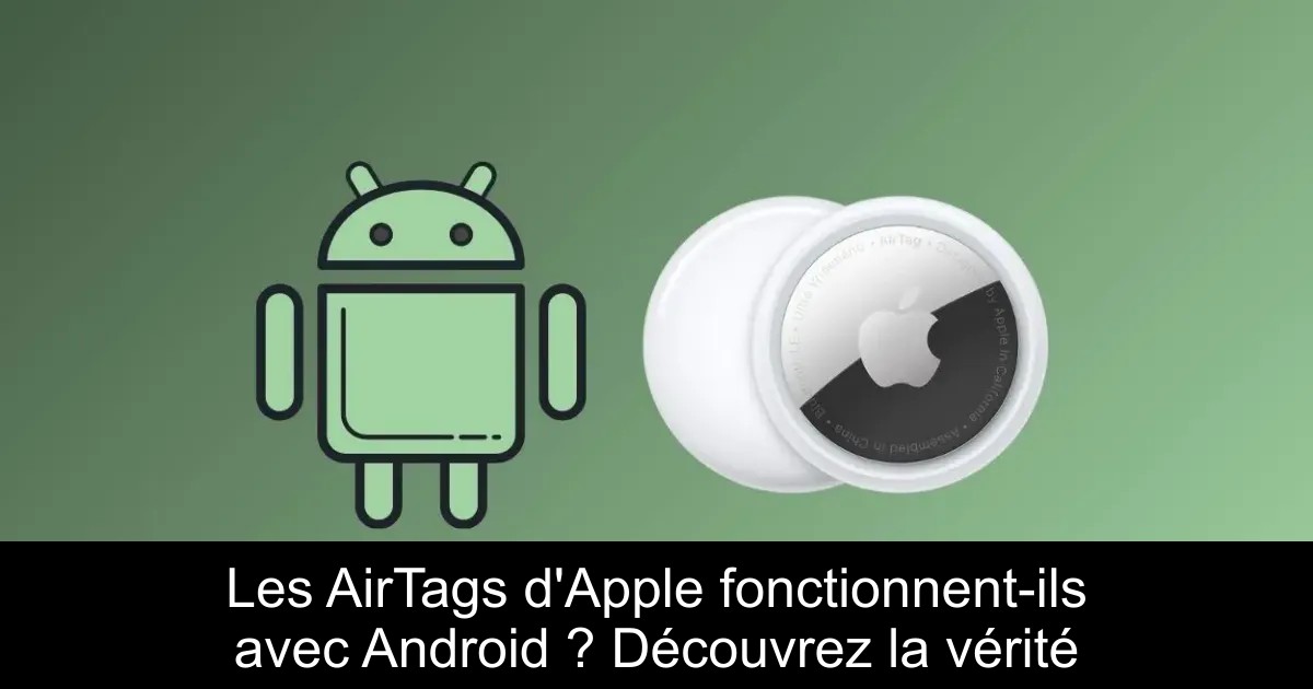 Les AirTags d&rsquo;Apple fonctionnent-ils avec Android ? Découvrez la vérité