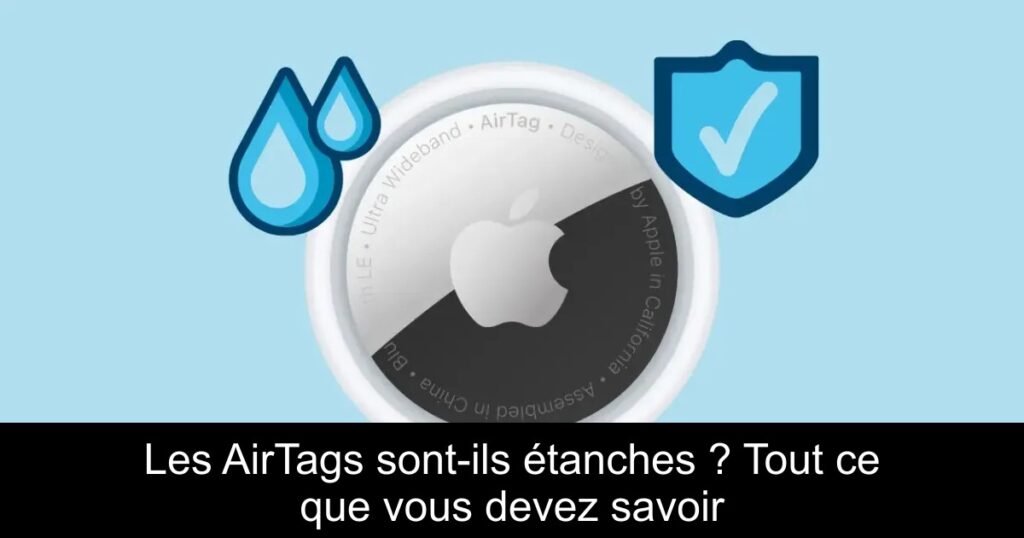 Les AirTags sont-ils étanches ? Tout ce que vous devez savoir