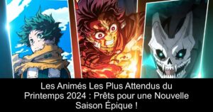 Les Animés Les Plus Attendus du Printemps 2024 : Prêts pour une Nouvelle Saison Épique !