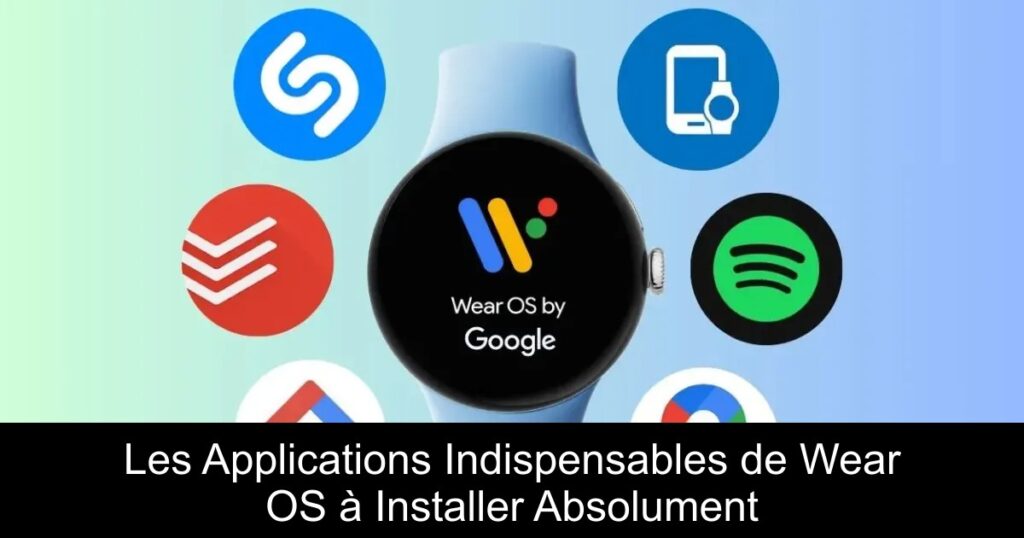 Les Applications Indispensables de Wear OS à Installer Absolument