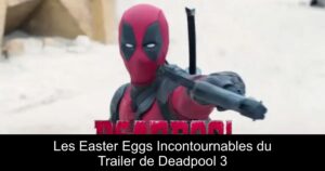 Les Easter Eggs Incontournables du Trailer de Deadpool 3