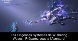 Les Exigences Systèmes de Wuthering Waves : Préparez-vous à l&rsquo;Aventure!