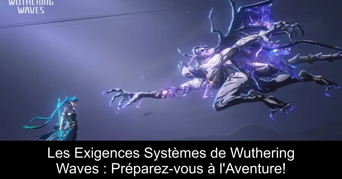 Les Exigences Systèmes de Wuthering Waves : Préparez-vous à l&rsquo;Aventure!