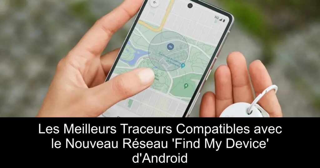 Les Meilleurs Traceurs Compatibles avec le Nouveau Réseau &lsquo;Find My Device&rsquo; d&rsquo;Android