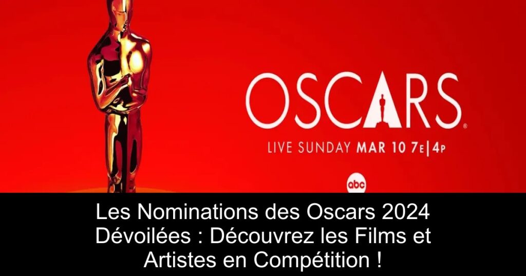 Les Nominations des Oscars 2024 Dévoilées : Découvrez les Films et Artistes en Compétition !