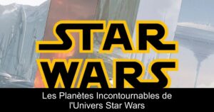 Les Planètes Incontournables de l&rsquo;Univers Star Wars