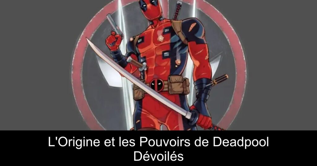 L&rsquo;Origine et les Pouvoirs de Deadpool Dévoilés