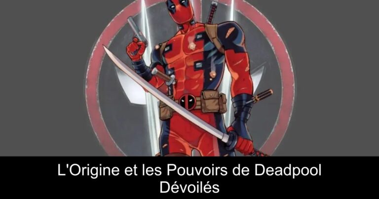 L'Origine et les Pouvoirs de Deadpool Dévoilés