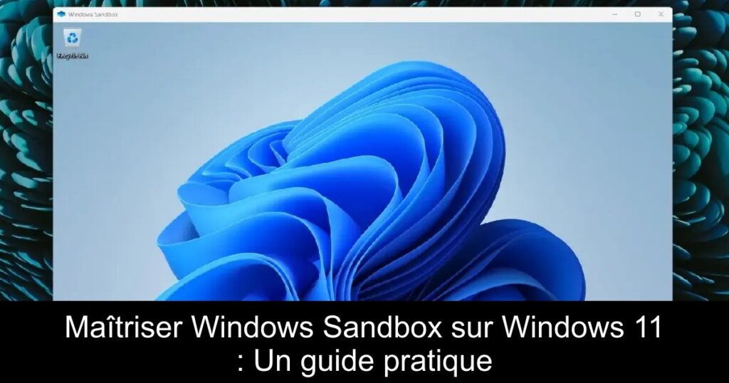 Maîtriser Windows Sandbox sur Windows 11 : Un guide pratique