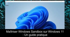Maîtriser Windows Sandbox sur Windows 11 : Un guide pratique
