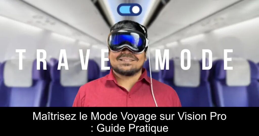 Maîtrisez le Mode Voyage sur Vision Pro : Guide Pratique