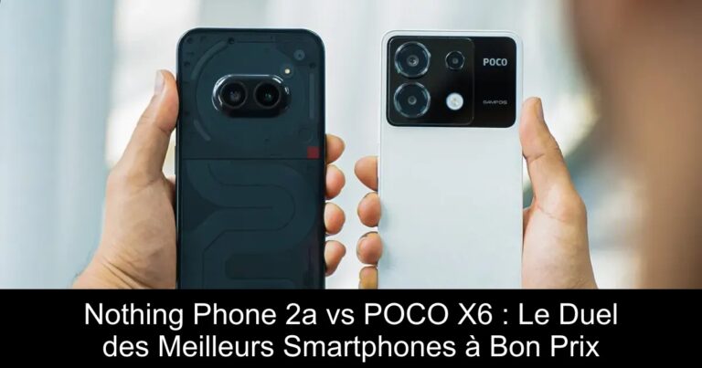 Nothing Phone 2a vs POCO X6 : Le Duel des Meilleurs Smartphones à Bon Prix