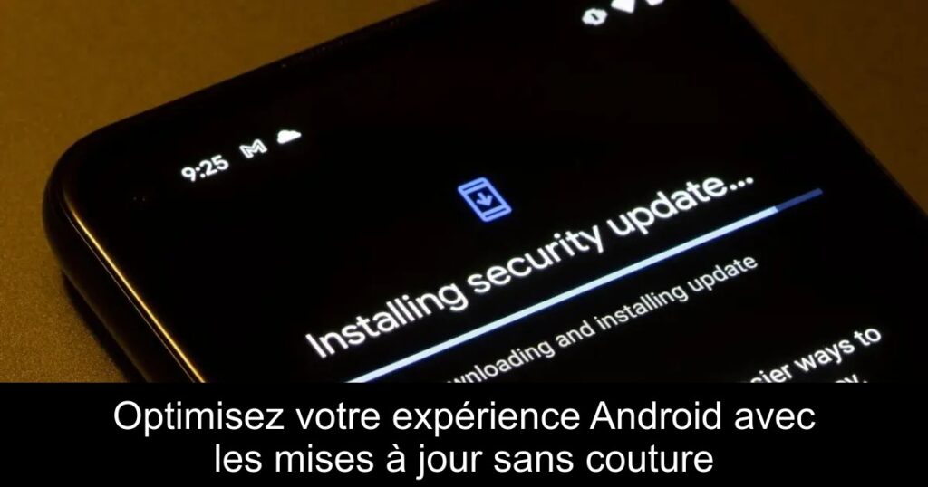 Optimisez votre expérience Android avec les mises à jour sans couture