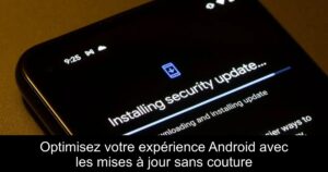 Optimisez votre expérience Android avec les mises à jour sans couture