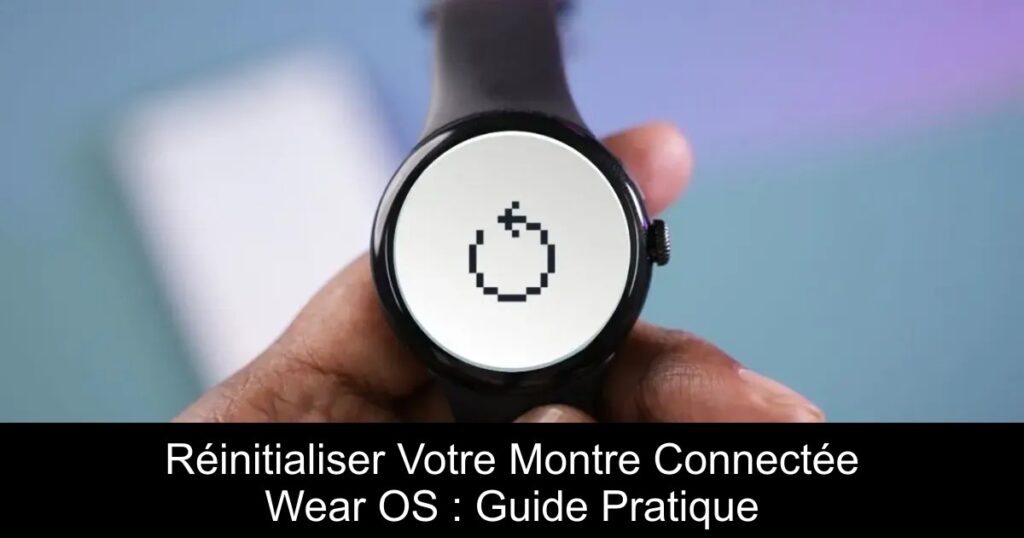 Réinitialiser Votre Montre Connectée Wear OS : Guide Pratique