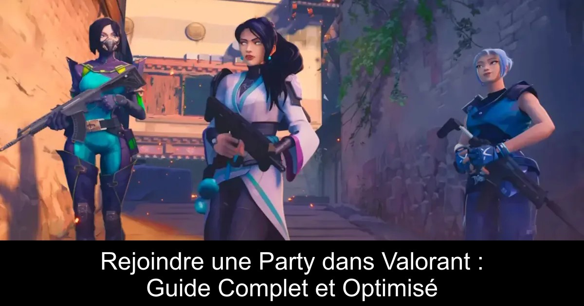 Rejoindre une Party dans Valorant : Guide Complet et Optimisé