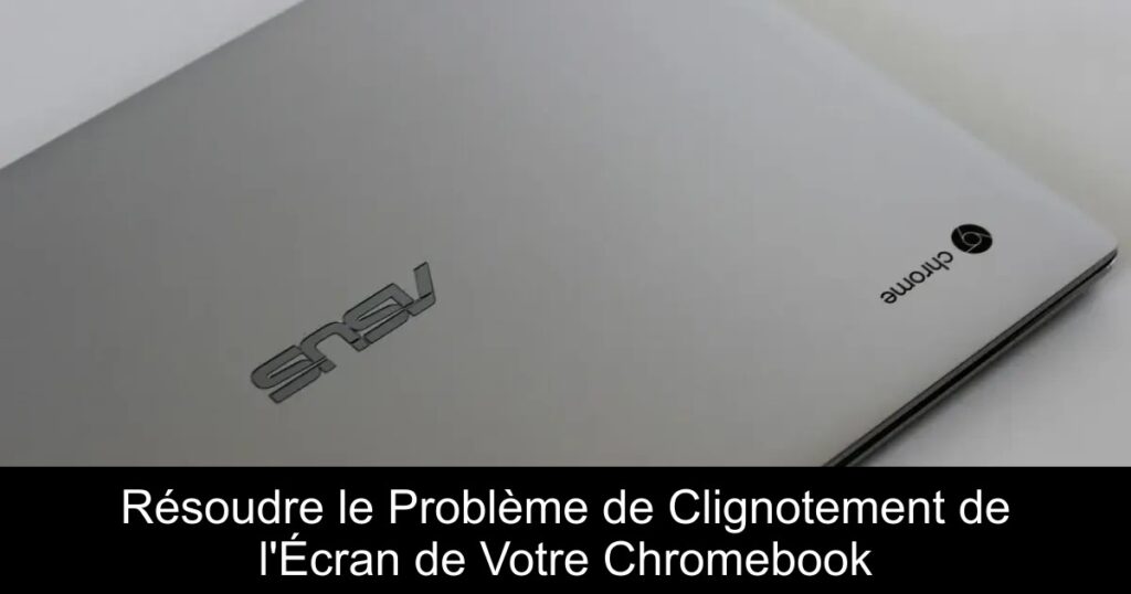 Résoudre le Problème de Clignotement de l&rsquo;Écran de Votre Chromebook